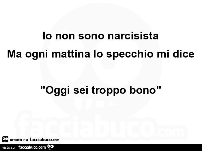 Io non sono narcisista ma ogni mattina lo specchio mi dice "oggi sei troppo bono"