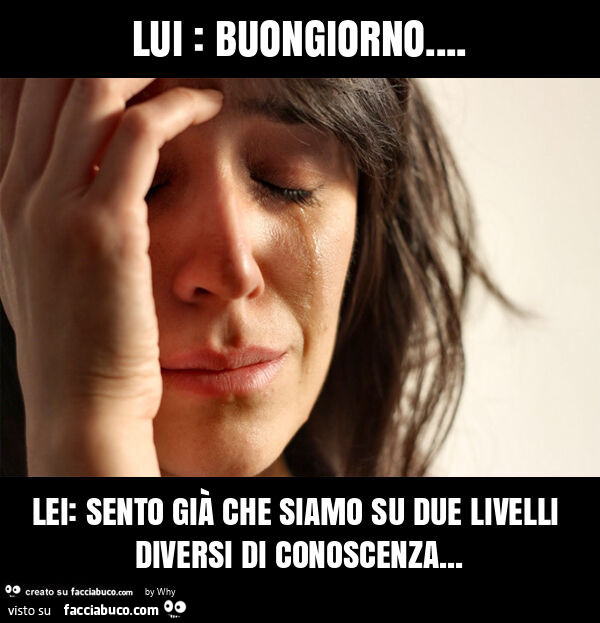 Lui: buongiorno&hellip; lei: sento già che siamo su due livelli diversi di conoscenza
