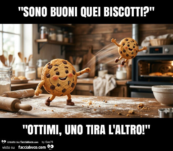 "sono buoni quei biscotti? " "Ottimi, uno tira l'altro! "