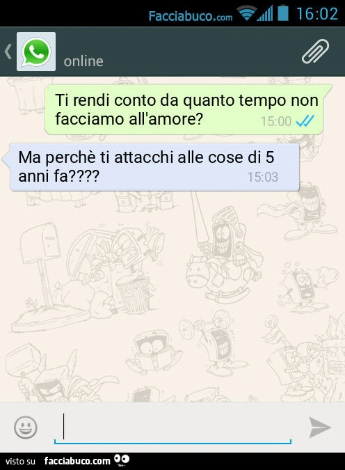 Ti rendi conto da quanto tempo non facciamo all'amore? Ma perchè ti attacchi alle cose di 5 anni fa?