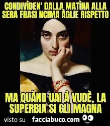 Condividen dalla matina alla sera frasi ncima aglie rispetto ma quร nd uai ร vude, la superbia si gli magna