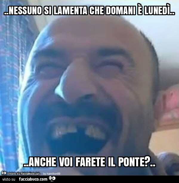 Nessuno che si lamenta che domani è lunedì&hellip; anche voi farete il ponte?