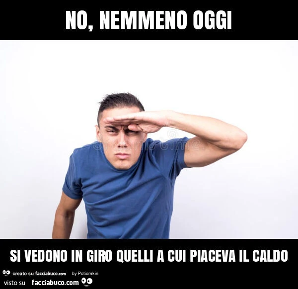 No, nemmeno oggi si vedono in giro quelli a cui piaceva il caldo