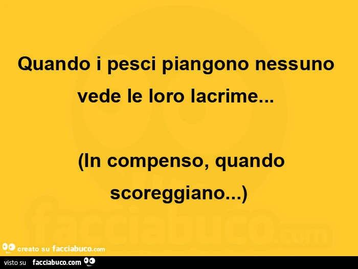 Quando i pesci piangono nessuno vede le loro lacrime&hellip; in compenso, quando scoreggiano