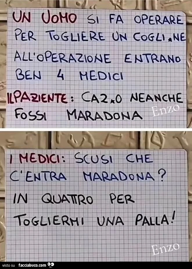 Un uomo si fa operare per togliere un coglione all'operazione entrano ben 4 medici il paziente cazzo neanche fossi Maradona i medici scusi che c'entra Maradona il paziente in 4 per togliermi una palla