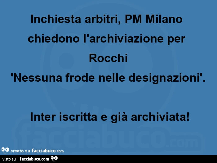 Inchiesta arbitri, pm milano chiedono l'archiviazione per  rocchi 'nessuna frode nelle designazionì.  Inter iscritta e già archiviata