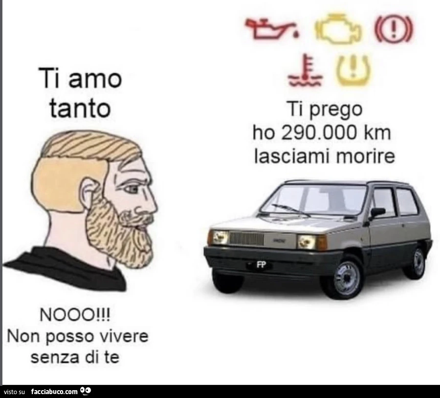 Ti amo tanto. Ti prego ho 290.000 km lasciami morire. Nooo! Non posso vivere senza di te