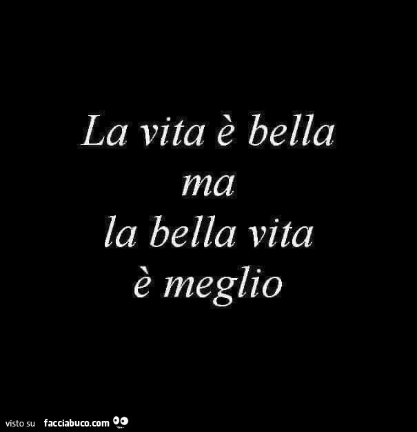 La vita è bella ma la bella vita è meglio