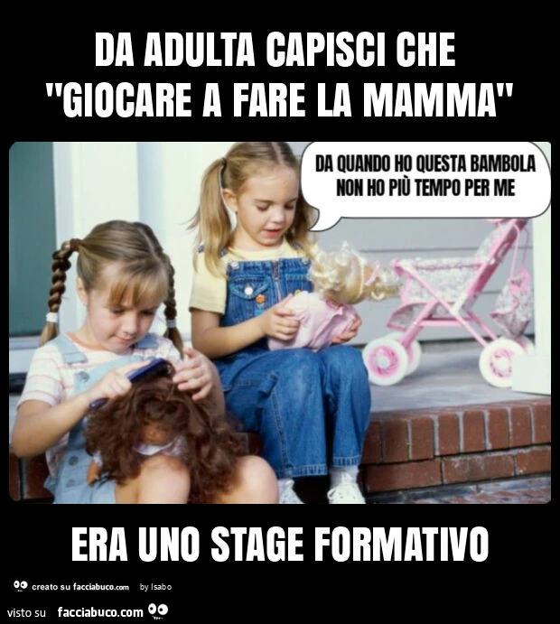 Da adulta capisci che "giocare a fare la mamma" era uno stage formativo