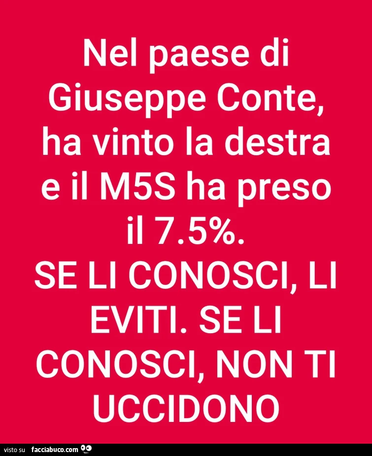 Nel paese di giuseppe conte, ha vinto la destra e il m5s ha preso il 7.5%. Se li conosci, li eviti. Se li conosci, non ti uccidono
