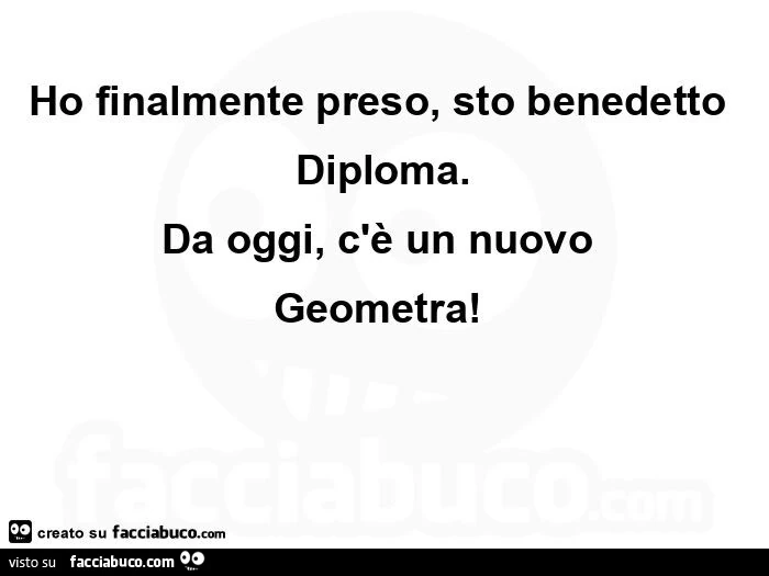 Ho finalmente preso, sto benedetto diploma. Da oggi, c'è un nuovo  geometra!  