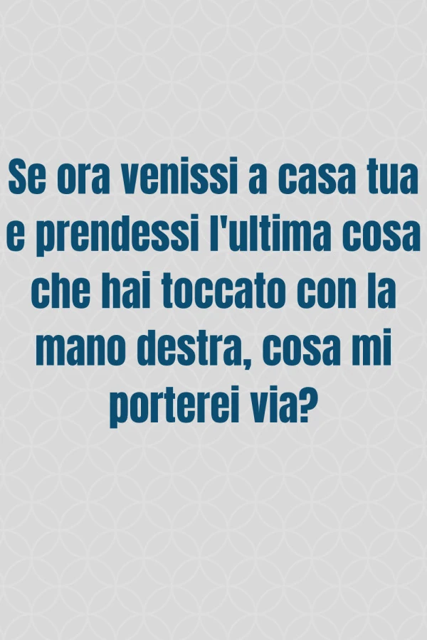 Se ora venissi a casa tua e prendessi l'ultima cosa che hai toccato con la mano destra, cosa mi porterei via?