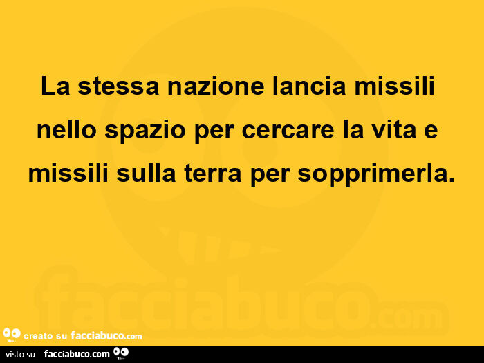 La stessa nazione lancia missili nello spazio per cercare la vita e missili sulla terra per sopprimerla