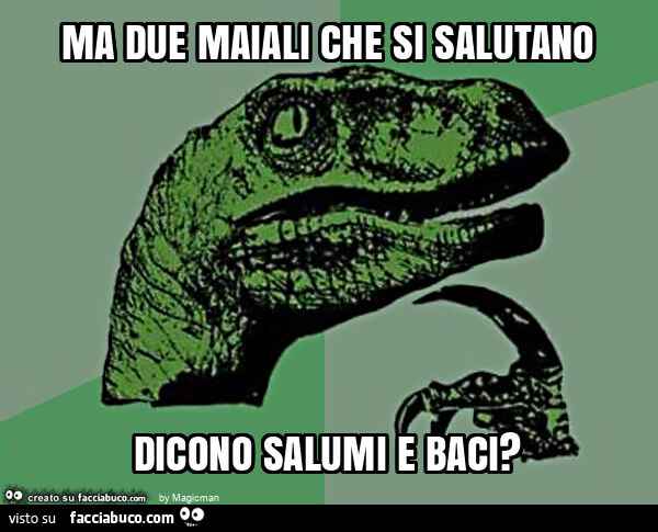 Ma due maiali che si salutano dicono salumi e baci?