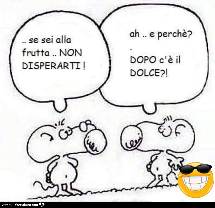 Se sei alla frutta. Non disperarti. Ah. E perchรจ? Dopo c'รจ il dolce?