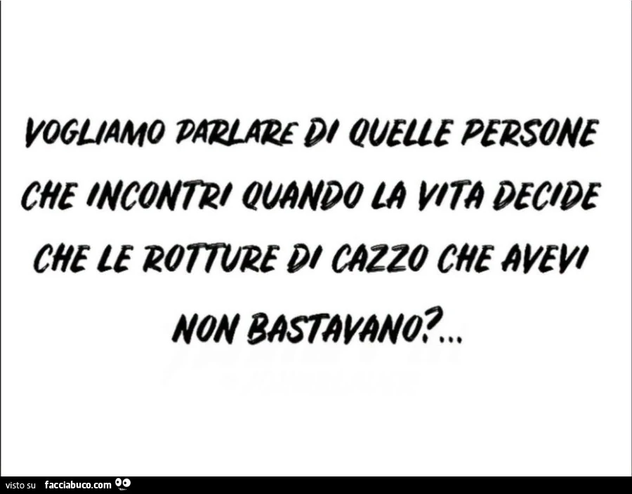 Vogliamo parlare di quelle persone che incontri quando la vita decide che le rotture di cazzo che avevi non bastavano?