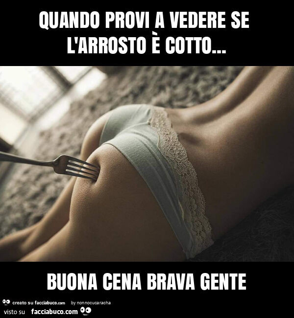 Quando provi a vedere se l'arrosto è cotto&hellip; buona cena brava gente