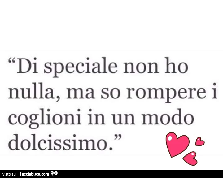 Di speciale non ho nulla, ma so rompere i coglioni in un modo dolcissimo