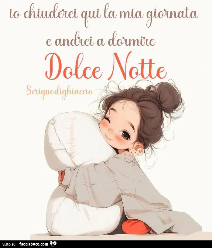 Io chiuderei qui la mia giornata e andrei a dormire. Dolce notte