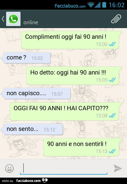 Complimenti oggi fai 90 anni! Come? Ho detto: oggi hai 90 anni! Non capisco&hellip; OGGI FAI 90 ANNI! HAI CAPITO? Non sento&hellip; 90 anni e non sentirli