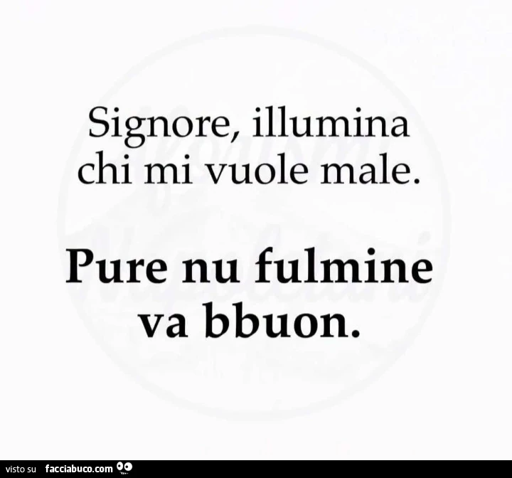 Signore, illumina chi mi vuole male. Pure nu fulmine va bbuon