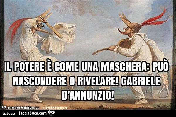 Il potere è come una maschera: può nascondere o rivelare! Gabriele d'annunzio