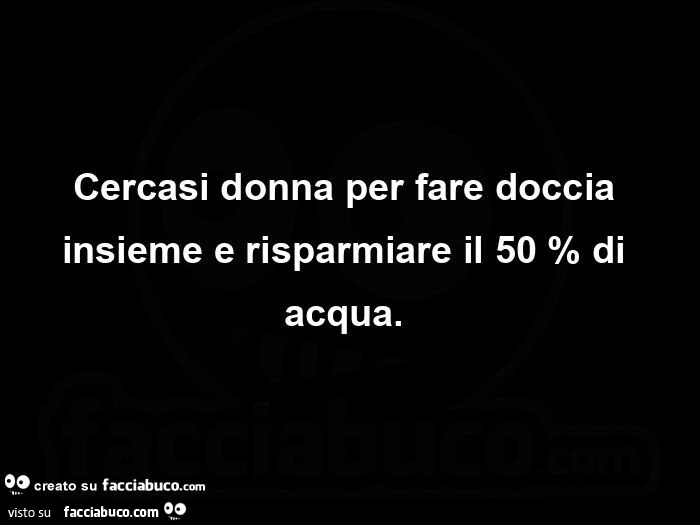 Cercasi donna per fare doccia insieme e risparmiare il 50 % di acqua.  