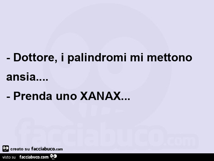 Dottore, i palindromi mi mettono ansia&hellip; Prenda uno XANAX