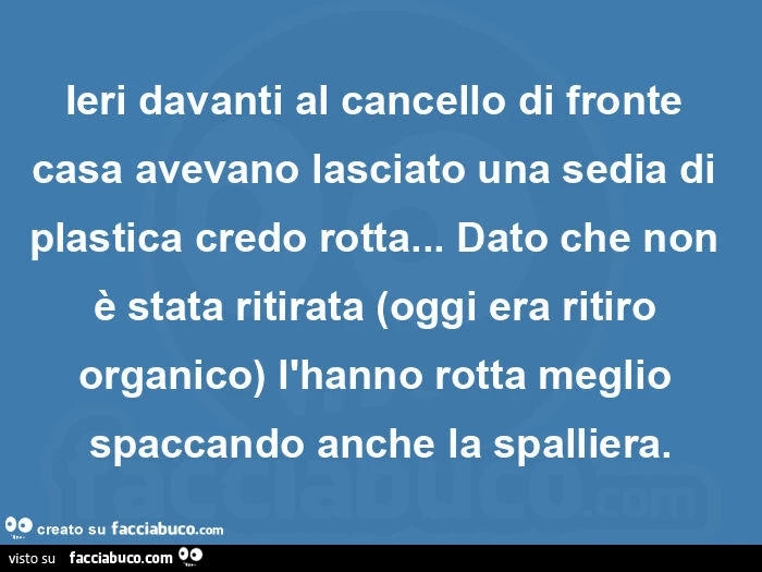 Ieri davanti al cancello di fronte casa avevano lasciato una sedia di plastica credo rotta&hellip; dato che non è stata ritirata (oggi era ritiro organico) l'hanno rotta meglio spaccando anche la spalliera