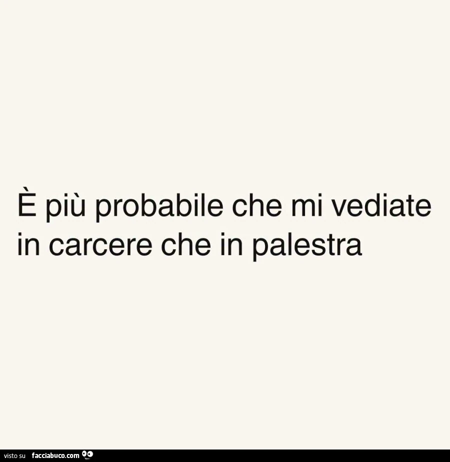 È più probabile che mi vediate in carcere che in palestra
