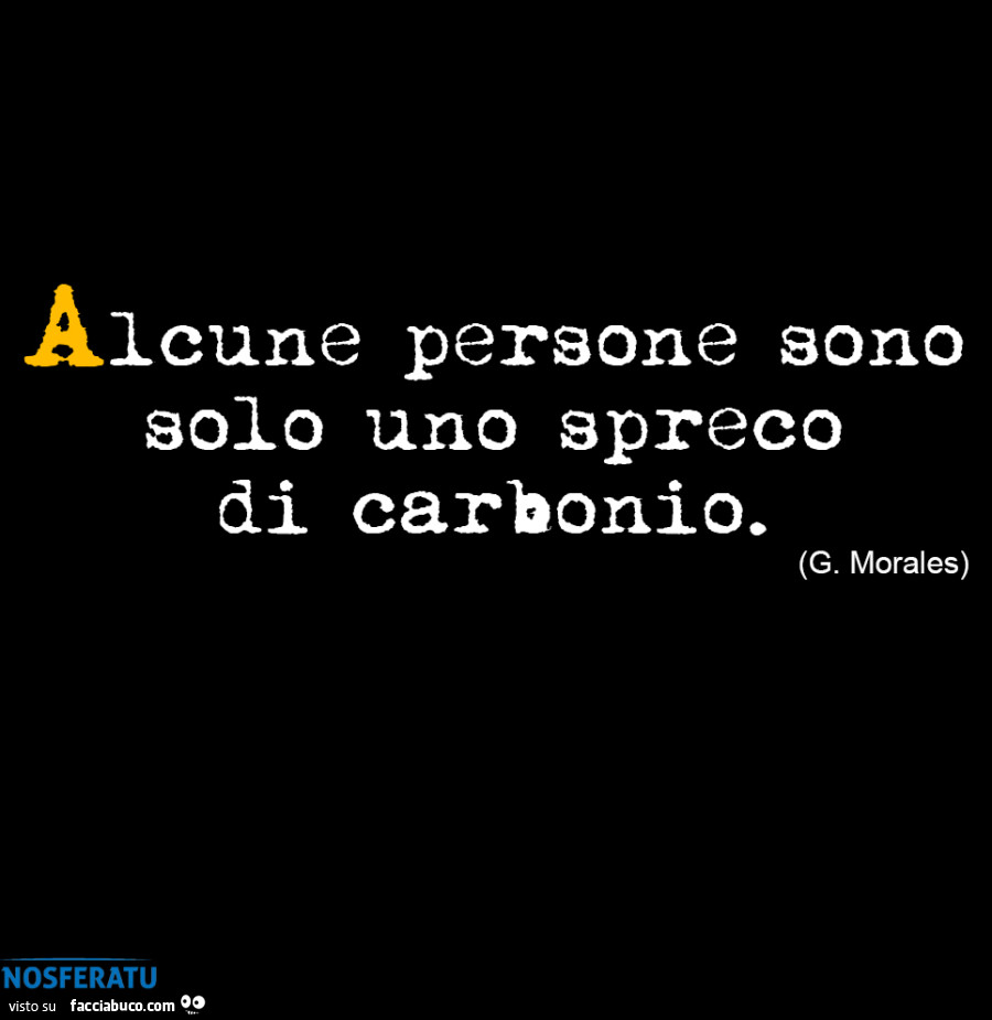 Alcune persone sono solo uno spreco di carbonio