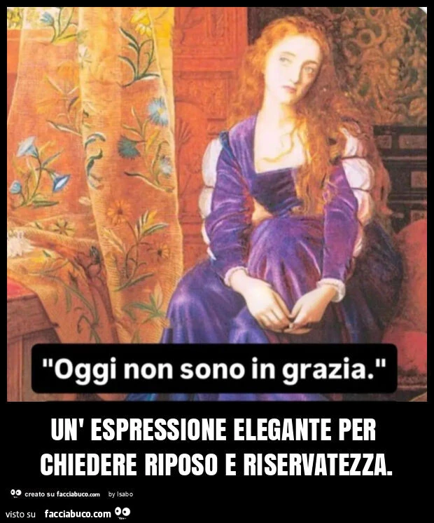 Oggi non sono in grazia Un' espressione elegante per chiedere riposo e riservatezza