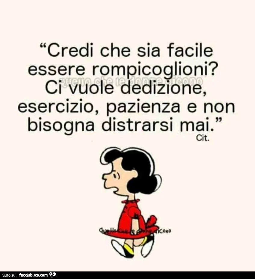 Credi che sia facile essere rompicoglioni? Ci vuole dedizione, esercizio, pazienza e non bisogna distrarsi mai