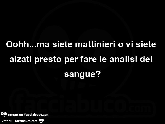 Oohh&hellip; ma siete mattinieri o vi siete alzati presto per fare le analisi del sangue?