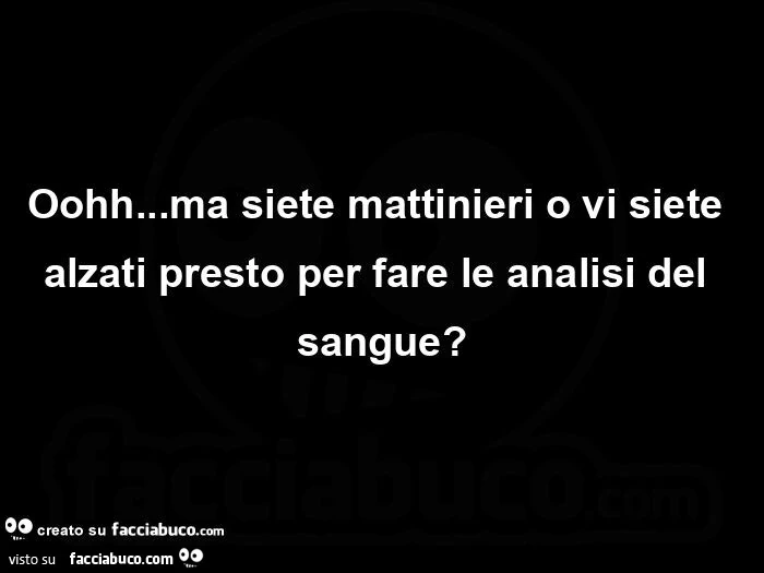 Oohh&hellip; ma siete mattinieri o vi siete alzati presto per fare le analisi del sangue?