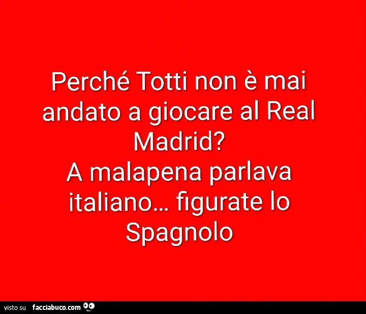 Perché totti non è mai andato a giocare al real madrid? A malapena parlava italiano&hellip; figurate lo spagnolo