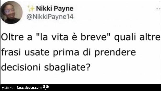 Oltre a la vita è breve quali altre frasi usate prima di prendere decisioni sbagliate?