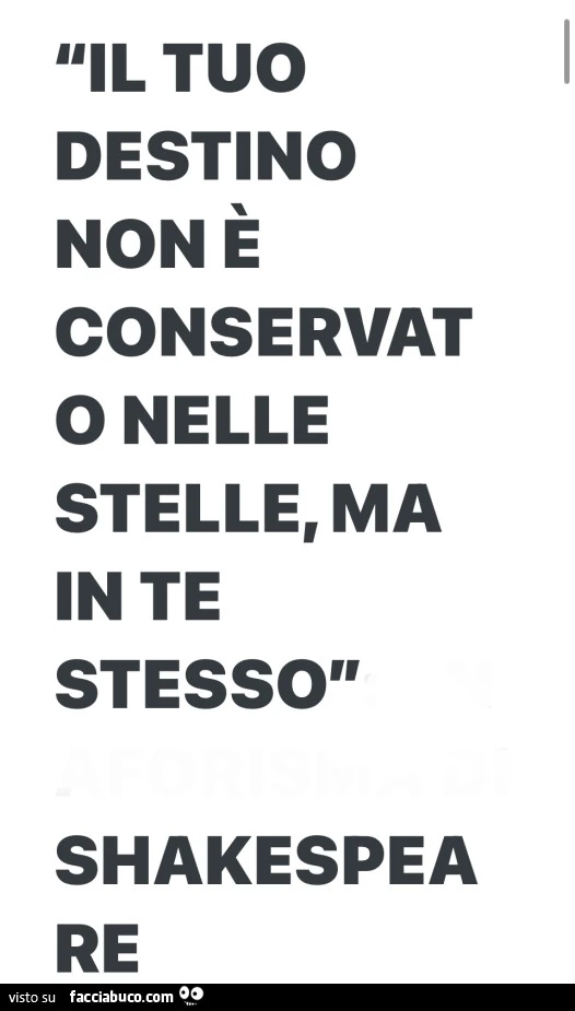 Il tuo destino non è conservat o nelle stelle, ma in te stesso. Shakespeare