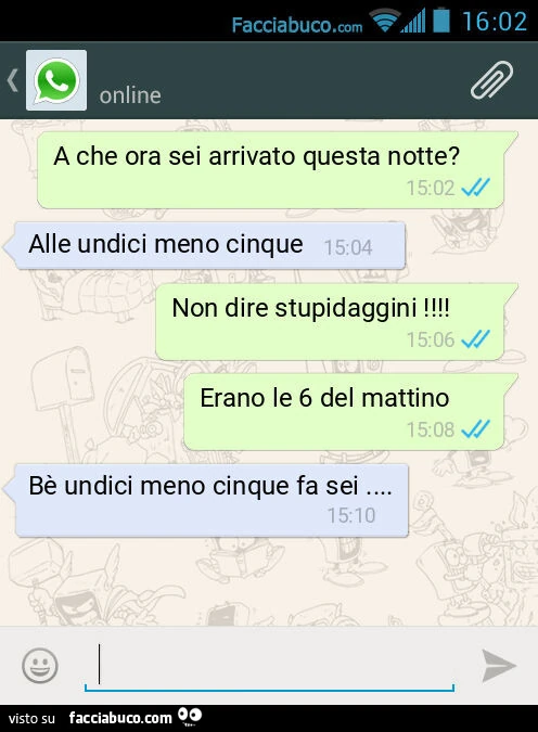 A che ora sei arrivato questa notte? Alle undici meno cinque. Non dire stupidaggini! Erano le 6 del mattino. Bè undici meno cinque fa sei