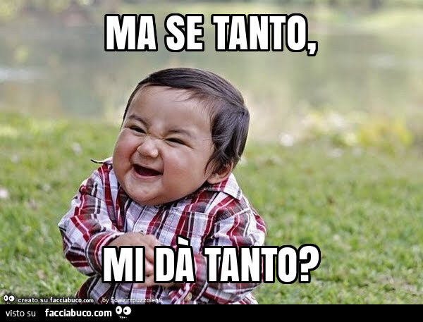 Ma se tanto, mi dà tanto?