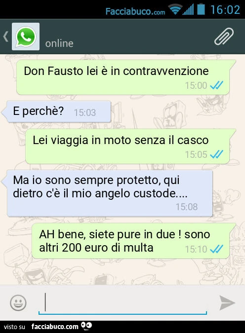 Don Fausto lei è in contravvenzione. E perchè? Lei viaggia in moto senza il casco. Ma io sono sempre protetto, qui dietro c'è il mio angelo custode… AH bene, siete pure in due! Sono altri 200 euro di multa