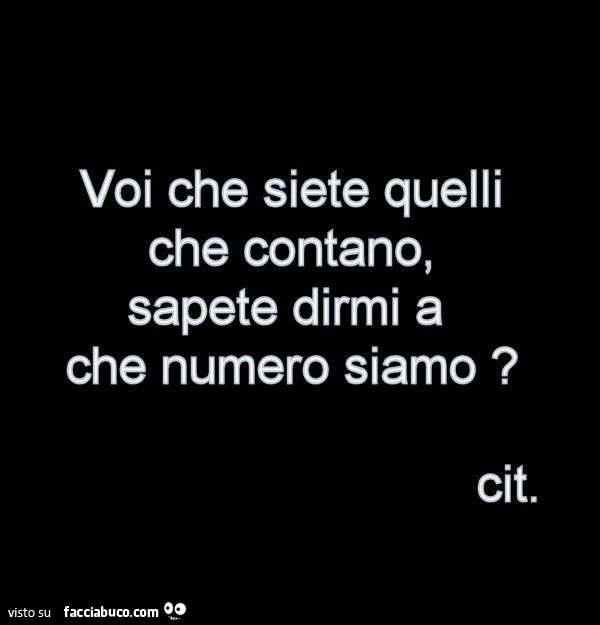 Voi che siete quelli che contano, sapete dirmi a che numero siamo?