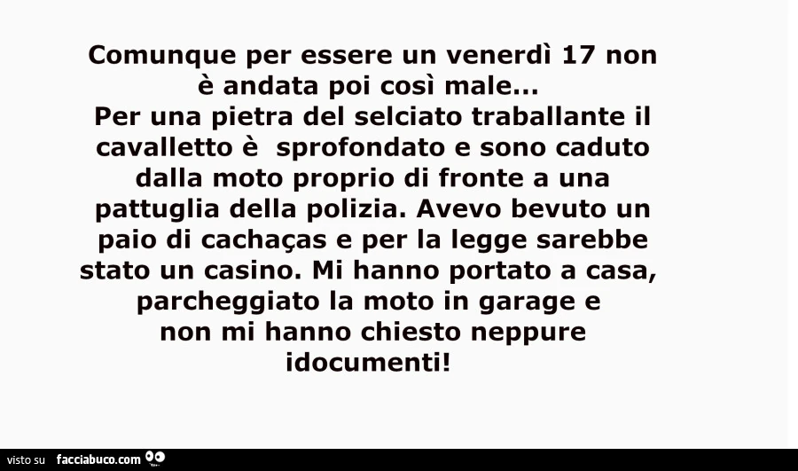 Comunque per essere un venerdì 17 non è andata poi così male… per una pietra del selciato traballante il cavalletto è sprofondato e sono caduto dalla moto proprio di fronte a una pattuglia della polizia