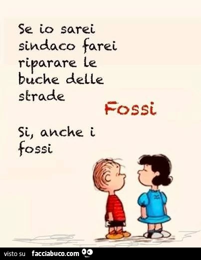 Se io sarei sindaco farei riparare le buche delle strade. Fossi. Si, anche i fossi