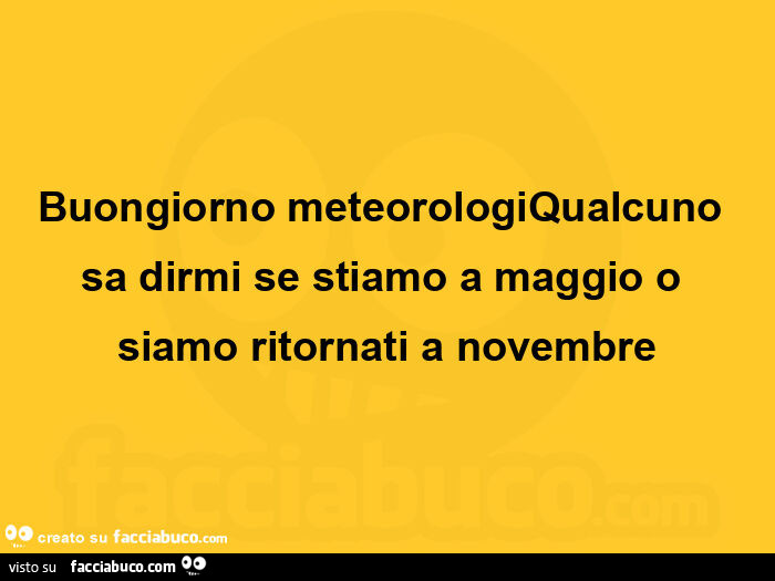 Buongiorno meteorologiqualcuno sa dirmi se stiamo a maggio o siamo ritornati a novembre