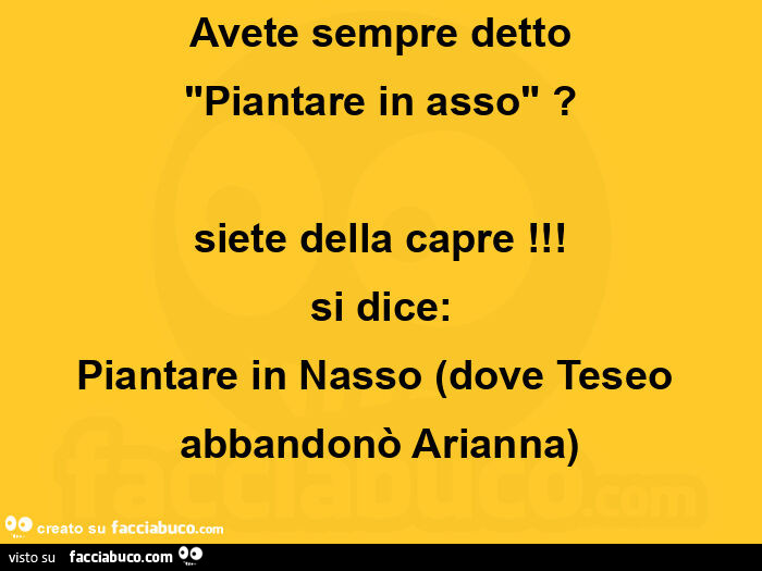 Avete sempre detto piantare in asso? Siete della capre! Si dice: piantare in nasso dove teseo abbandonò arianna
