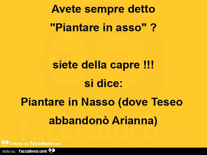 Avete sempre detto piantare in asso? Siete della capre! Si dice: piantare in nasso dove teseo abbandonò arianna