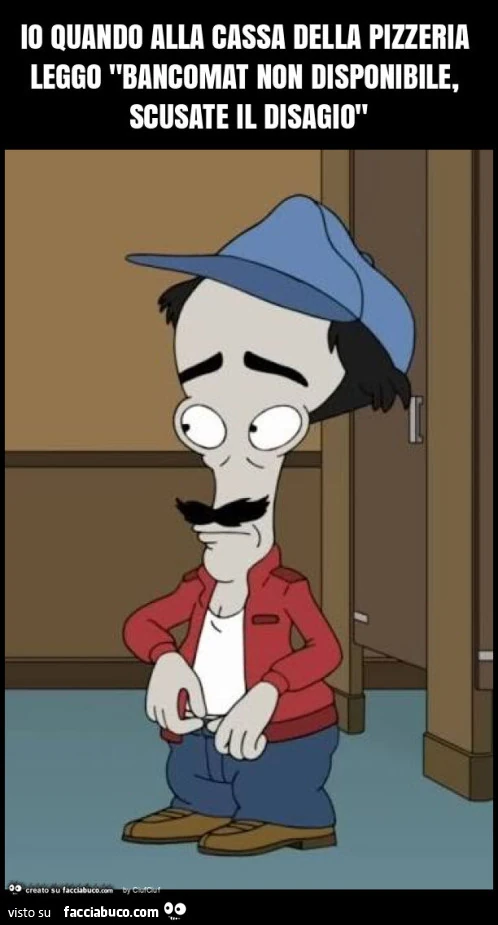 Io quando alla cassa della pizzeria leggo "bancomat non disponibile, scusate il disagio"