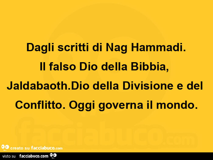 Dagli scritti di nag hammadi. Il falso dio della bibbia, jaldabaoth. Dio della divisione e del conflitto. Oggi governa il mondo