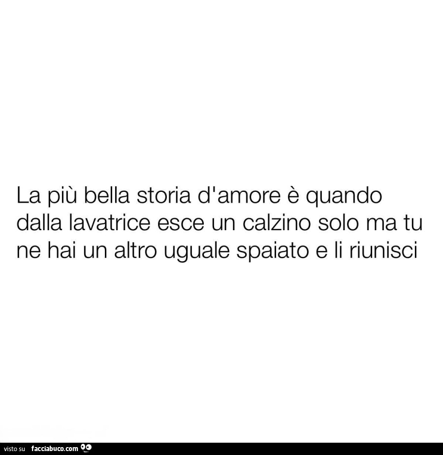 La più bella storia d'amore è quando dalla lavatrice esce un calzino solo ma tu ne hai un altro uguale spaiato e li riunisci